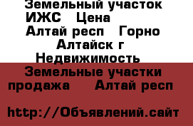 Земельный участок ИЖС › Цена ­ 500.. - Алтай респ., Горно-Алтайск г. Недвижимость » Земельные участки продажа   . Алтай респ.